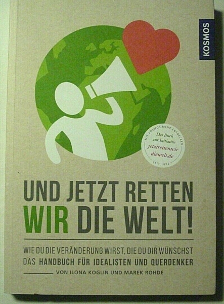 Und jetzt retten wir die Welt! - Wie du die Veränderung wirst, die du dir wünscht - Das Handbuch für Idealisten und Querdenker von Ilona Koglin und Marek Rohde